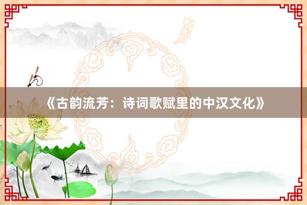 《古韵流芳：诗词歌赋里的中汉文化》