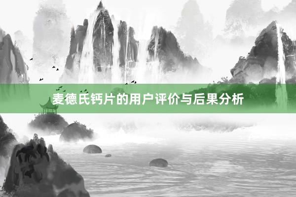 麦德氏钙片的用户评价与后果分析