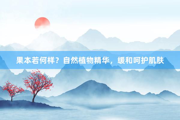 果本若何样？自然植物精华，缓和呵护肌肤