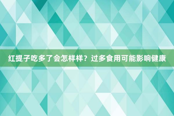 红提子吃多了会怎样样？过多食用可能影响健康