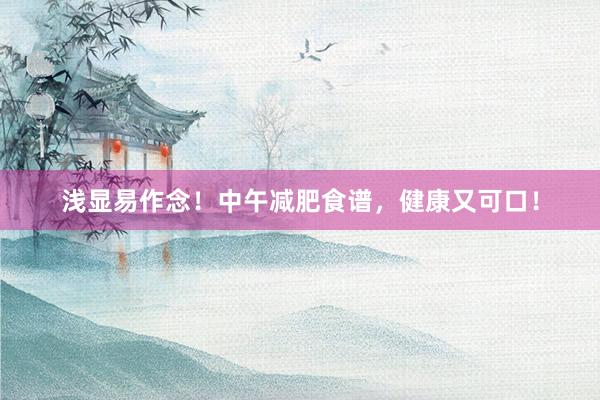 浅显易作念！中午减肥食谱，健康又可口！
