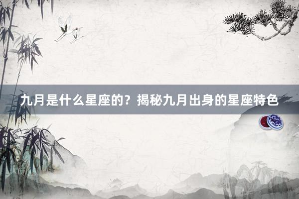 九月是什么星座的？揭秘九月出身的星座特色
