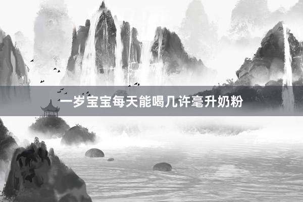 一岁宝宝每天能喝几许毫升奶粉