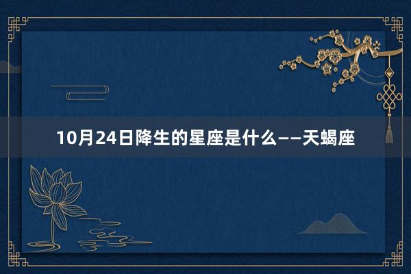 10月24日降生的星座是什么——天蝎座