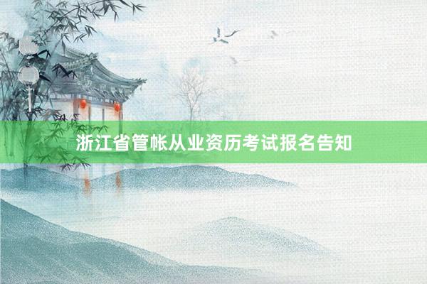 浙江省管帐从业资历考试报名告知