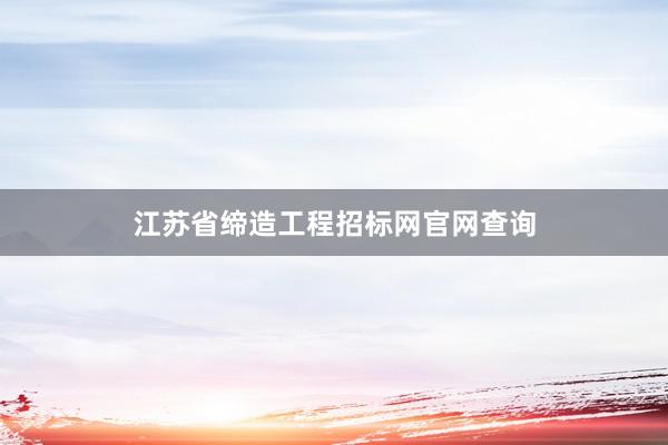 江苏省缔造工程招标网官网查询