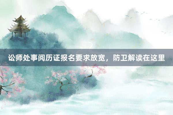 讼师处事阅历证报名要求放宽，防卫解读在这里