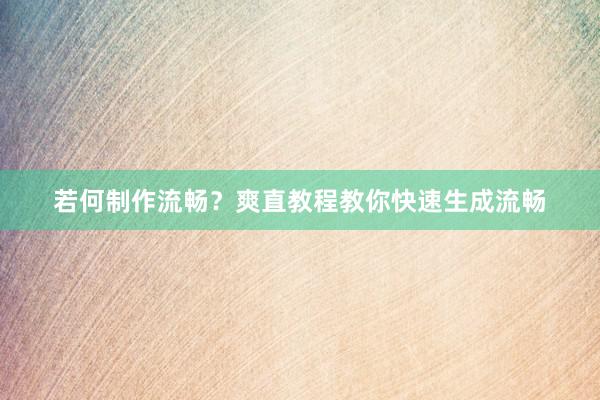 若何制作流畅？爽直教程教你快速生成流畅