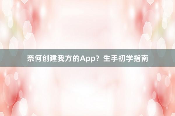 奈何创建我方的App？生手初学指南
