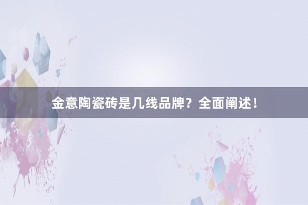 金意陶瓷砖是几线品牌？全面阐述！