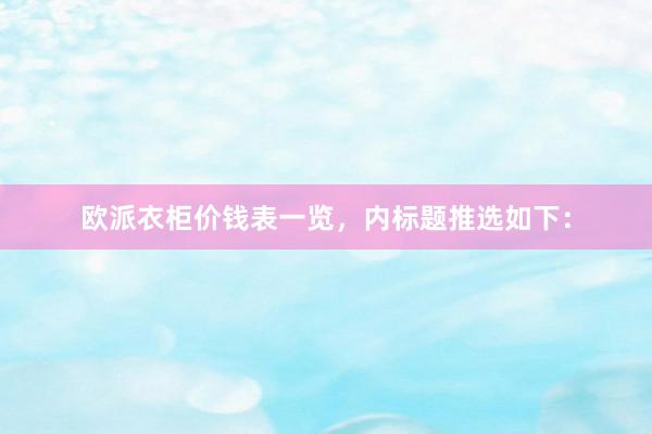 欧派衣柜价钱表一览，内标题推选如下：